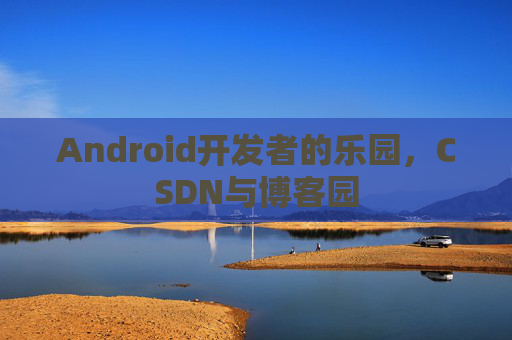 Android开发者的乐园，CSDN与博客园